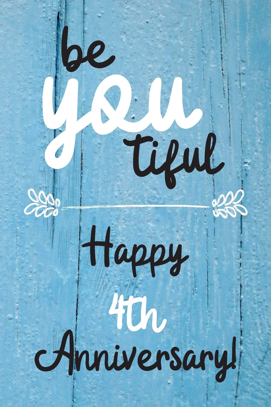 Be YOU tiful Happy 4th Anniversary: 4 Year Old Anniversary Gift Journal / Notebook / Diary / Unique Greeting Card Alternative Books