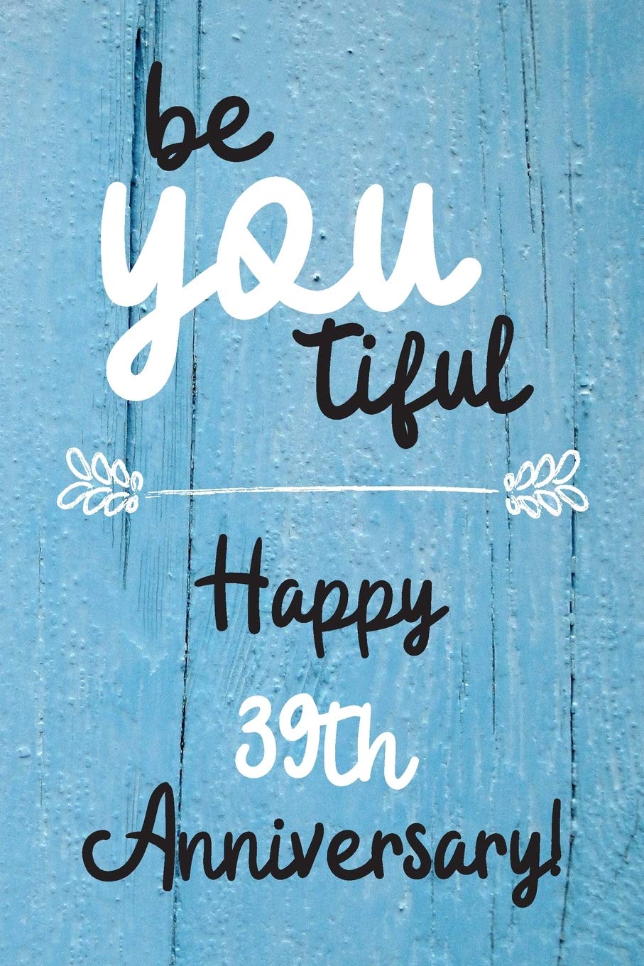 Be YOU tiful Happy 39th Anniversary: 39 Year Old Anniversary Gift Journal / Notebook / Diary / Unique Greeting Card Alternative Books