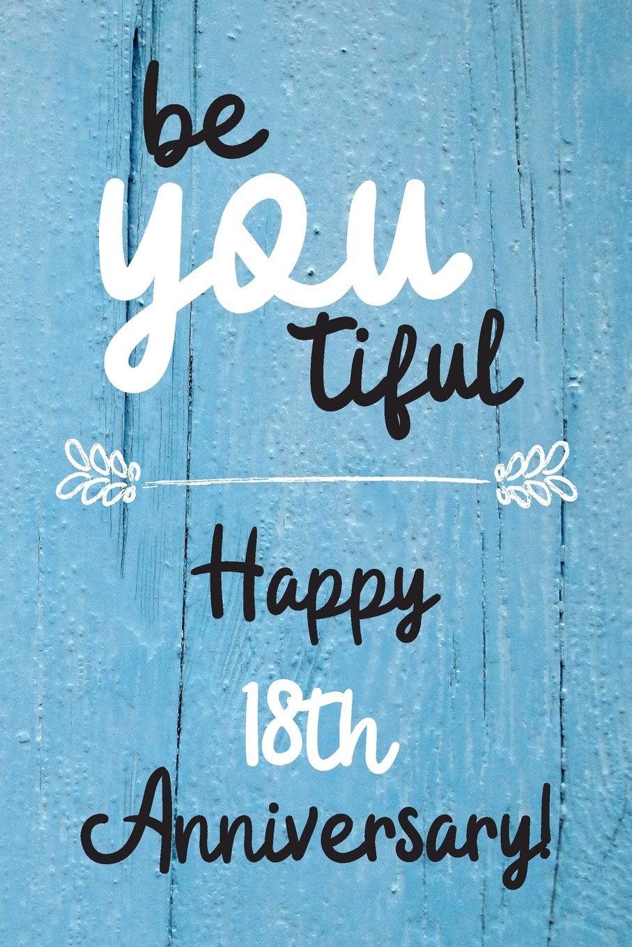 Be YOU tiful Happy 18th Anniversary: 18 Year Old Anniversary Gift Journal / Notebook / Diary / Unique Greeting Card Alternative Books