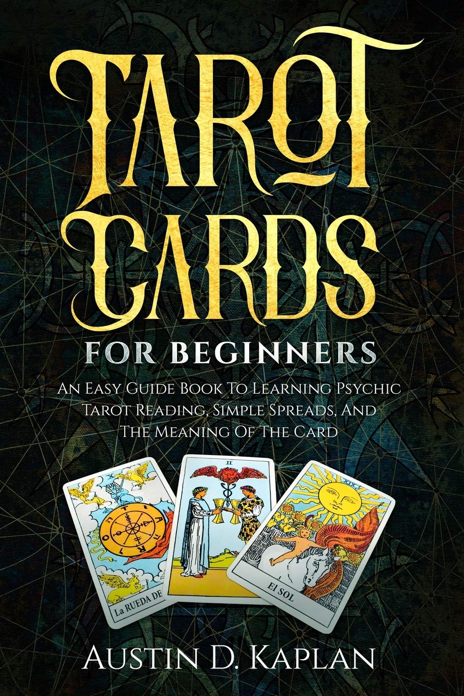 Tarot Cards For Beginners: An Easy Guide Book To Learning Psychic Tarot Reading, Simple Spreads, And The Meaning Of The Card book