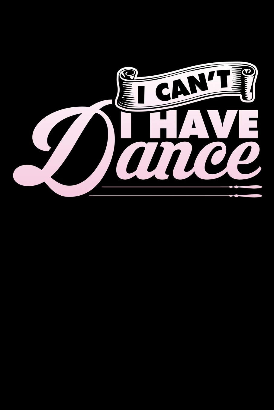 I CAN'T I HAVE DANCE: A Journal, Notepad, or Diary to write down your thoughts. - 120 Page - 6x9 - College Ruled Journal - Writing Book, Personal Writing Space, Doodle, Note, Sketchpad Books