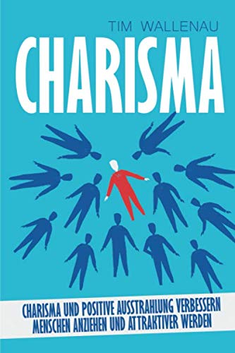 Charisma: Charisma und positive Ausstrahlung verbessern - Menschen anziehen und attraktiver werden Business, Finance & Career