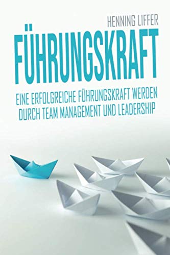 Führungskraft: Eine erfolgreiche Führungskraft werden durch Team Management und Leadership - Chef werden und Mitarbeiterführung meistern Business, Finance & Career