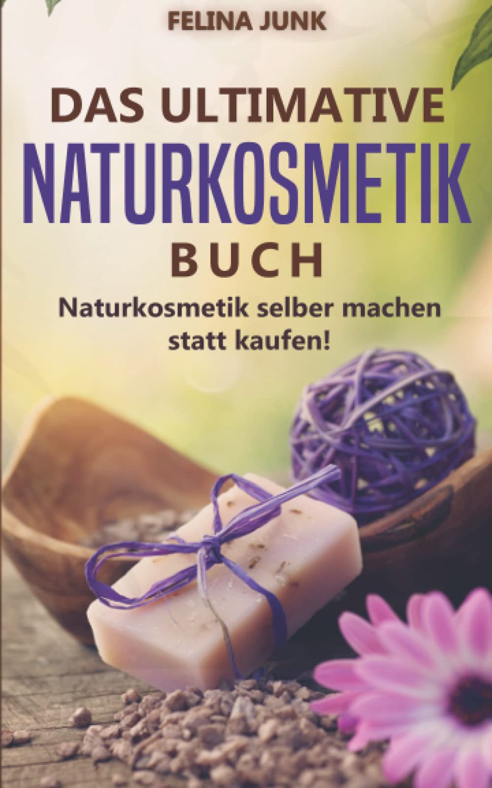 Naturkosmetik - Das ultimative Buch: Naturkosmetik selber machen statt kaufen, mit diesen 115 genialen Anleitungen und Rezepten. (Body and Mind) Leisure, Home & Garden