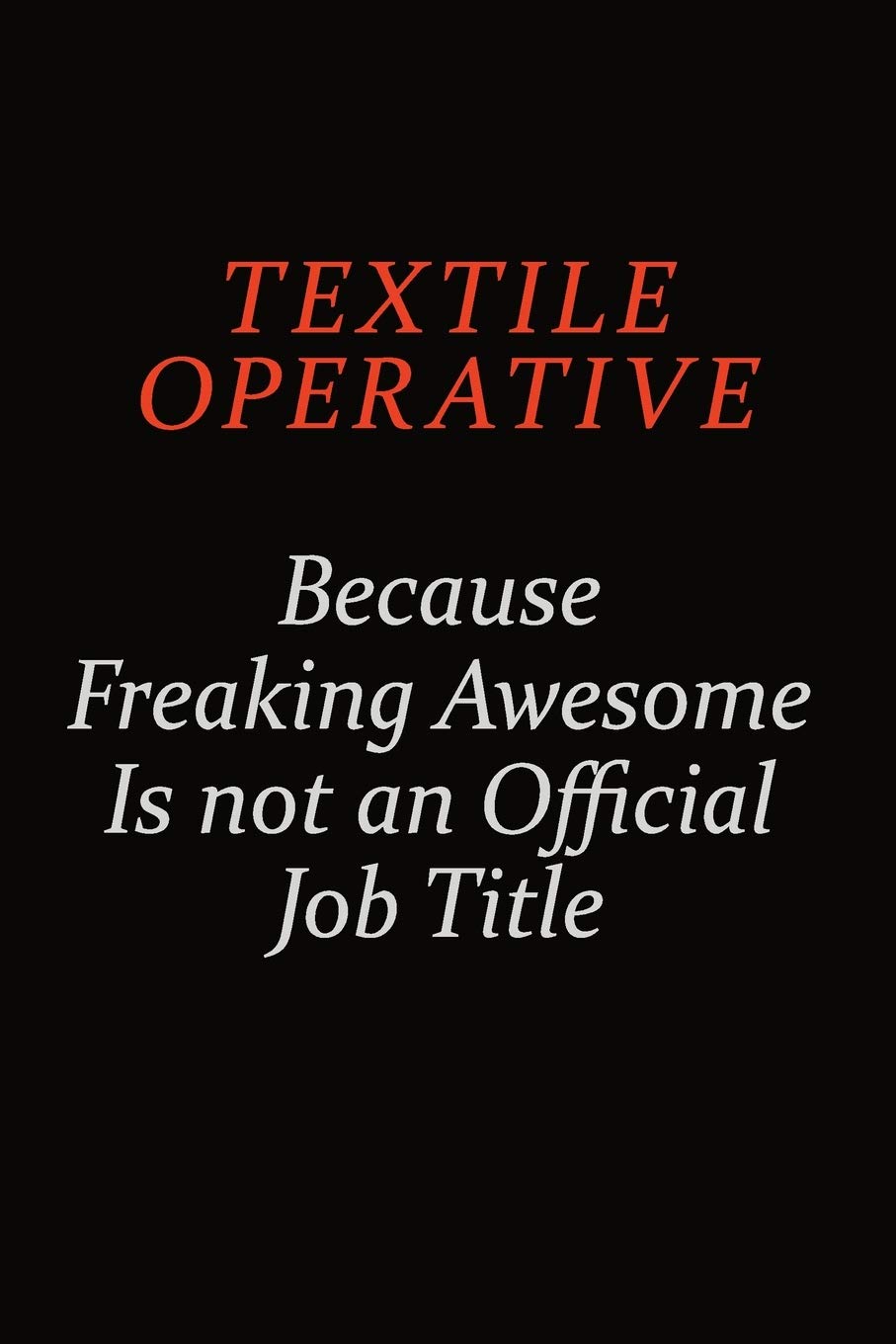 Textile Operative Because Freaking Awesome Is Not An Official Job Title: Career journal, notebook and writing journal for encouraging men, women and kids. A framework for building your career. Learning & Reference