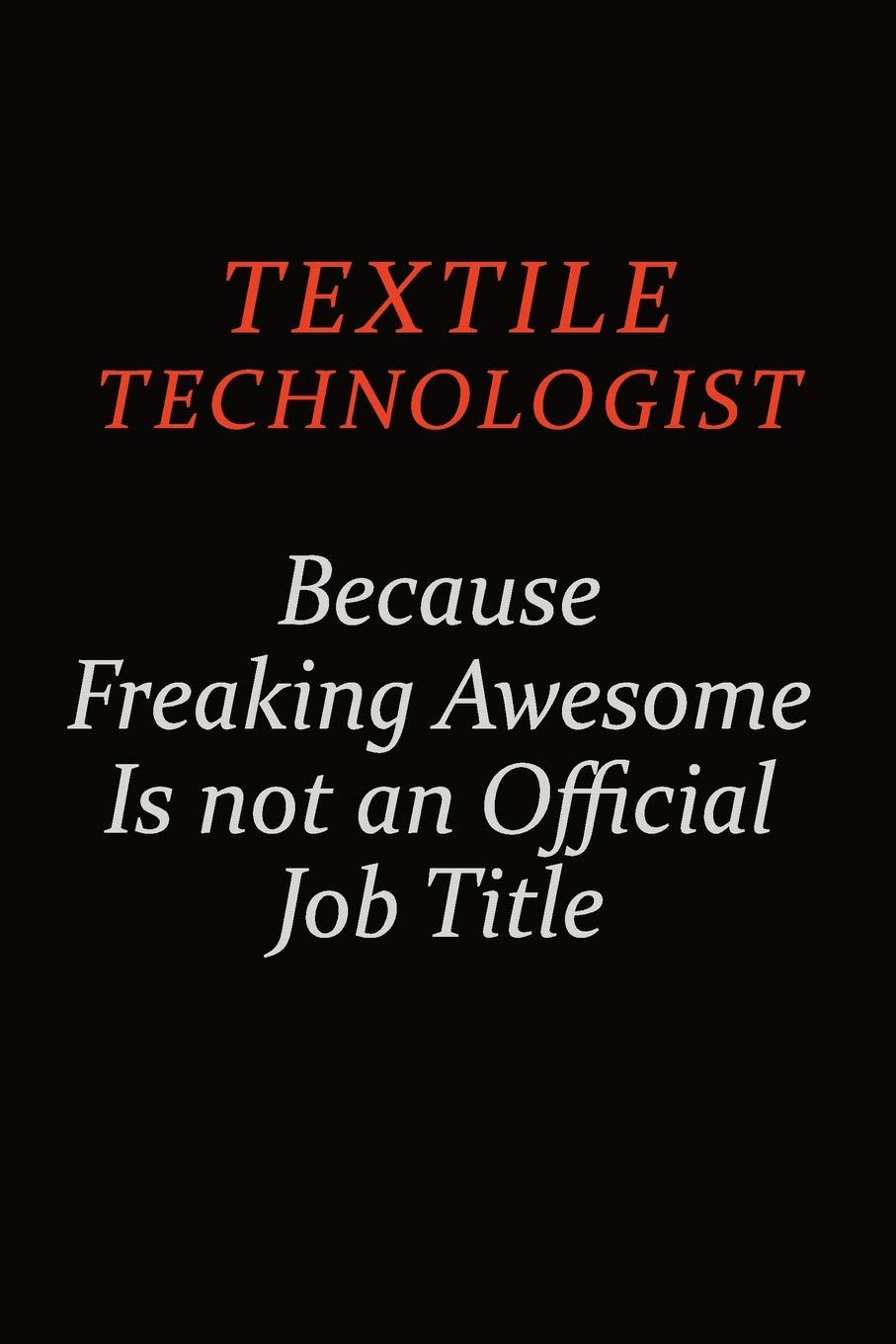 Textile Technologist Because Freaking Awesome Is Not An Official Job Title: Career journal, notebook and writing journal for encouraging men, women and kids. A framework for building your career. Learning & Reference