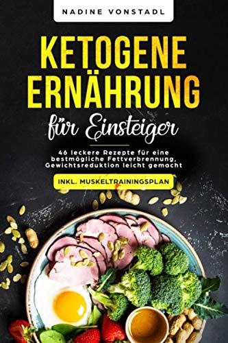 Ketogene Ernährung für Einsteiger: 46 leckere Rezepte für eine bestmögliche Fettverbrennung, Gewichtsreduktion leicht gemacht (inkl. Muskeltrainingsplan) Non-fiction