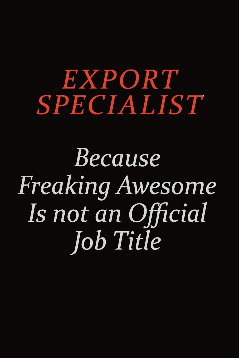 Export Specialist Because Freaking Awesome Is Not An Official Job Title: Career journal, notebook and writing journal for encouraging men, women and kids. A framework for building your career. book