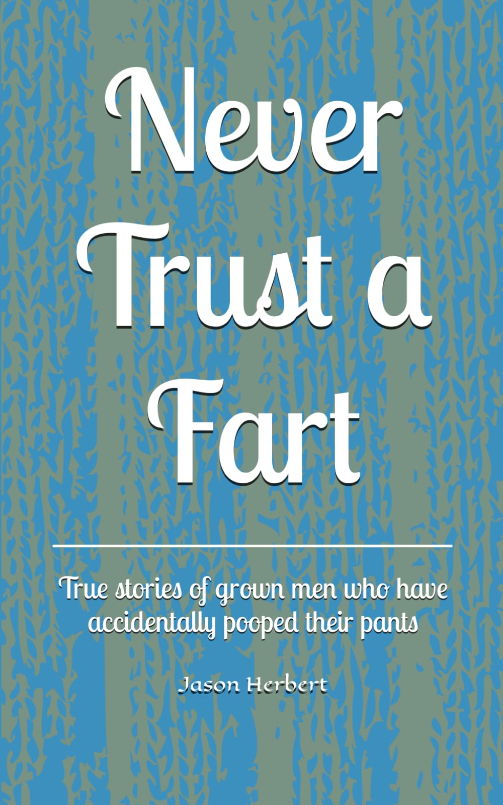 Never Trust a Fart: True stories of grown men who have accidentally pooped their pants Humour & Satire