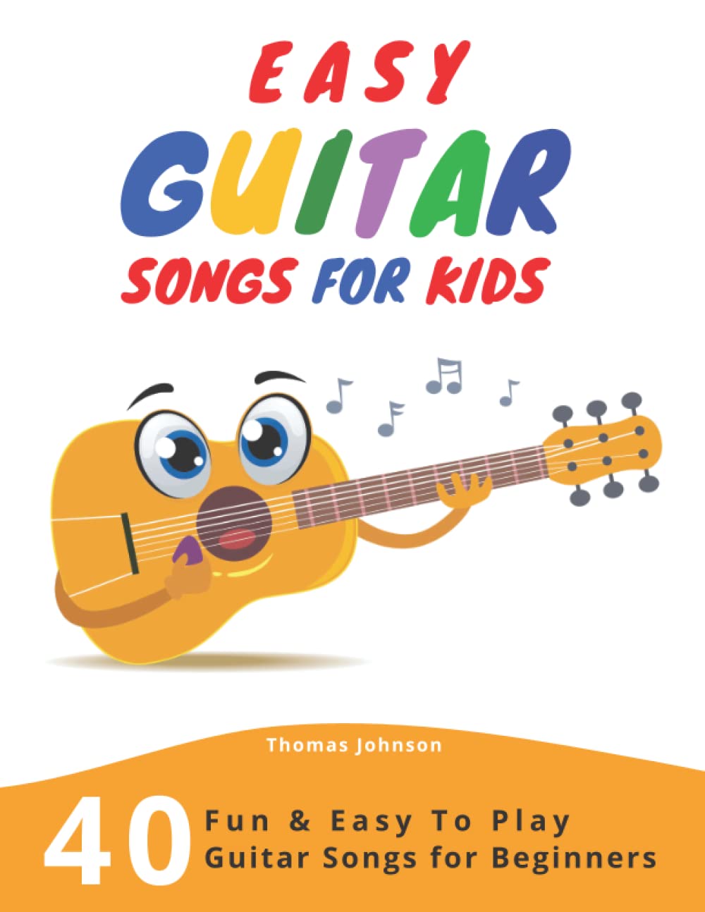 Easy Guitar Songs For Kids: 40 Fun & Easy To Play Guitar Songs for Beginners (Sheet Music + Tabs + Chords + Lyrics) Sheet Music
