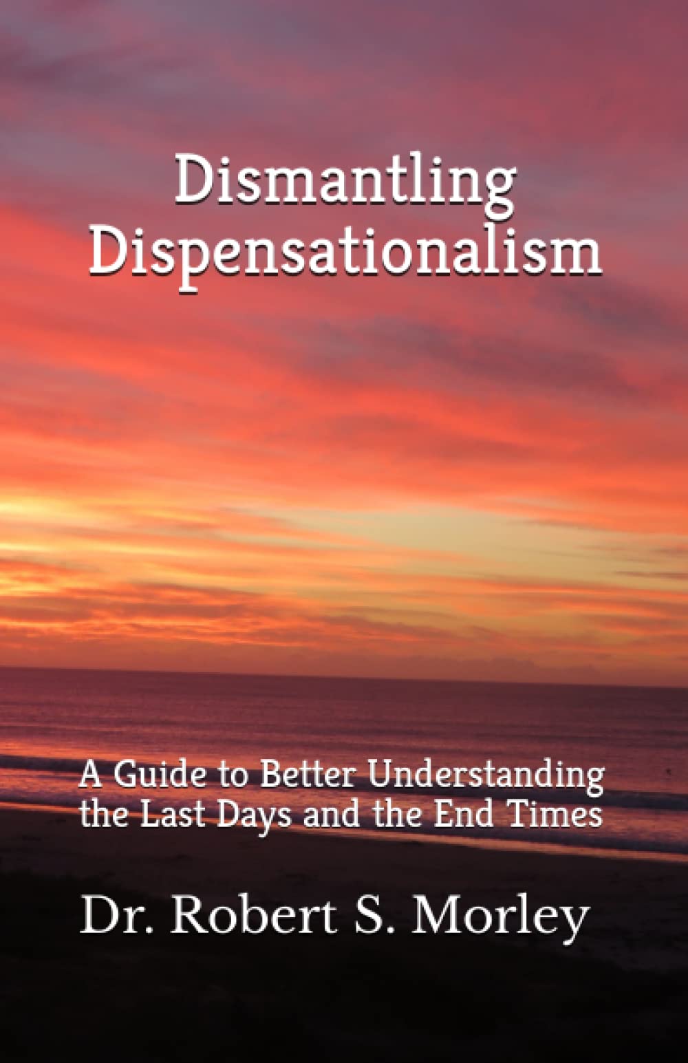Dismantling Dispensationalism: A guide to better understanding the Last Days and the End Times Religion & Esotericism