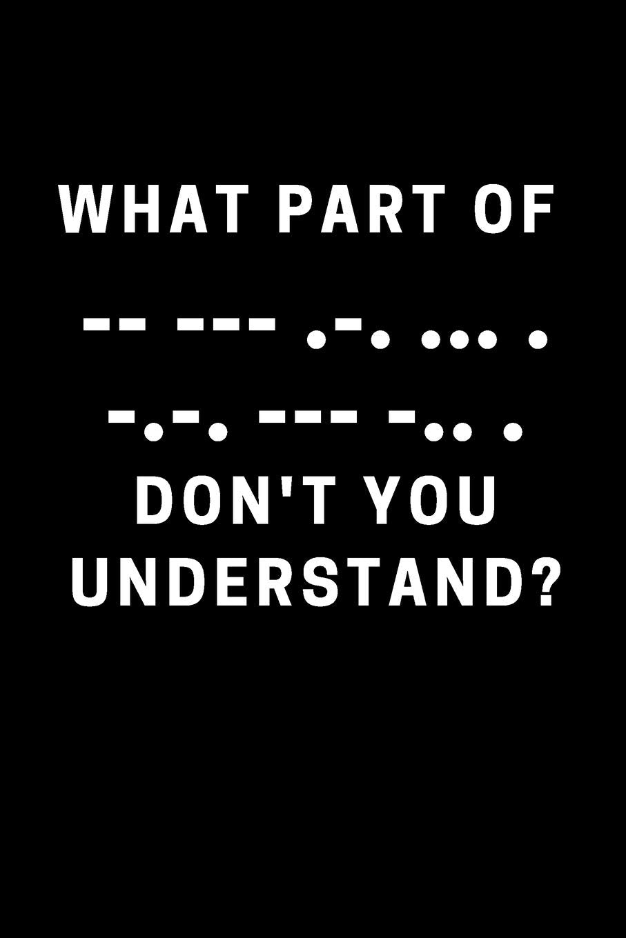 What part of -- --- -.- ... . -.-. --- -.. . Don't you understand?: Funny morse code journal for the amateur Ham radio operator. This book will be fun ... on your radio. Great gift for the hobbyist. Hobbies & Crafts