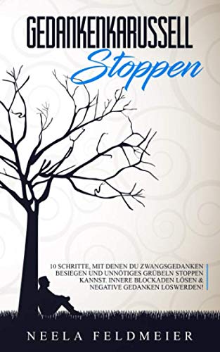 Gedankenkarussell stoppen: 10 Schritte, mit denen du Zwangsgedanken besiegen und unnötiges Grübeln stoppen kannst. Innere Blockaden lösen & negative Gedanken loswerden! Health, Nutrition & Fitness