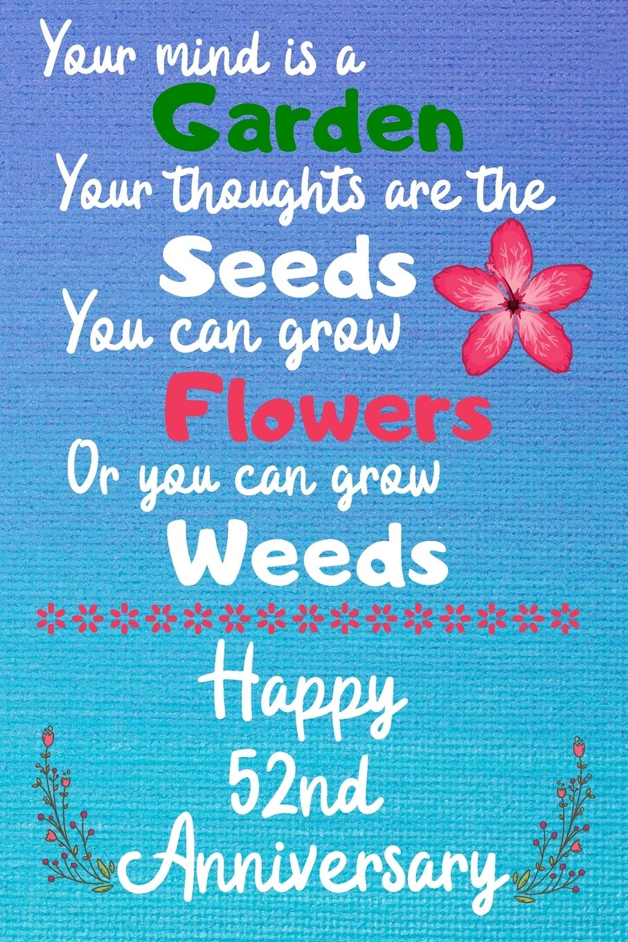 Your mind is a garden your thoughts are the seeds Happy 52nd Anniversary: 52 Year Old Anniversary Gift Journal / Notebook / Diary / Unique Greeting Card Alternative Books