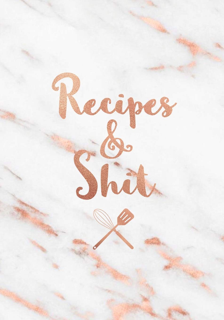 Recipes & Shit: Funny Blank Recipe Book, Custom Cookbook for your best Secret family Recipes and Shit! - White Grey Marble and Rose Gold (100 pages) Health, Nutrition & Fitness