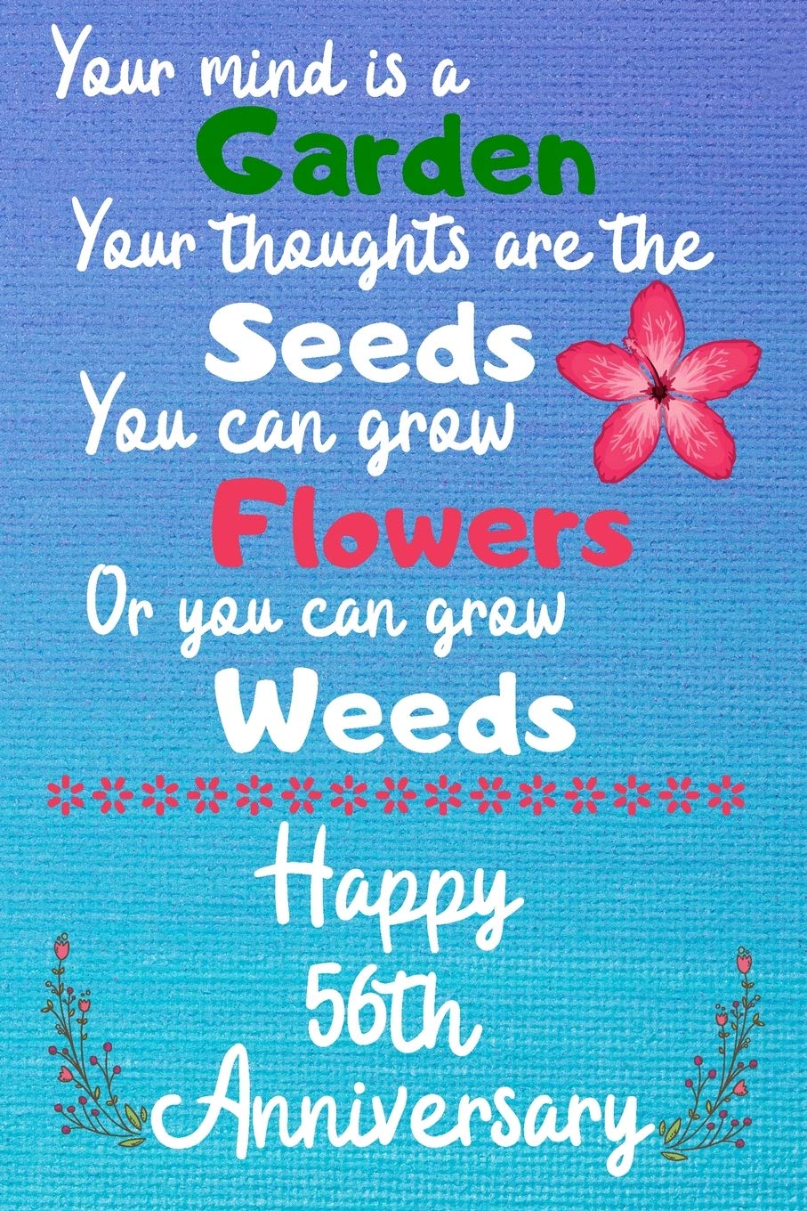 Your mind is a garden your thoughts are the seeds Happy 56th Anniversary: 56 Year Old Anniversary Gift Journal / Notebook / Diary / Unique Greeting Card Alternative Books