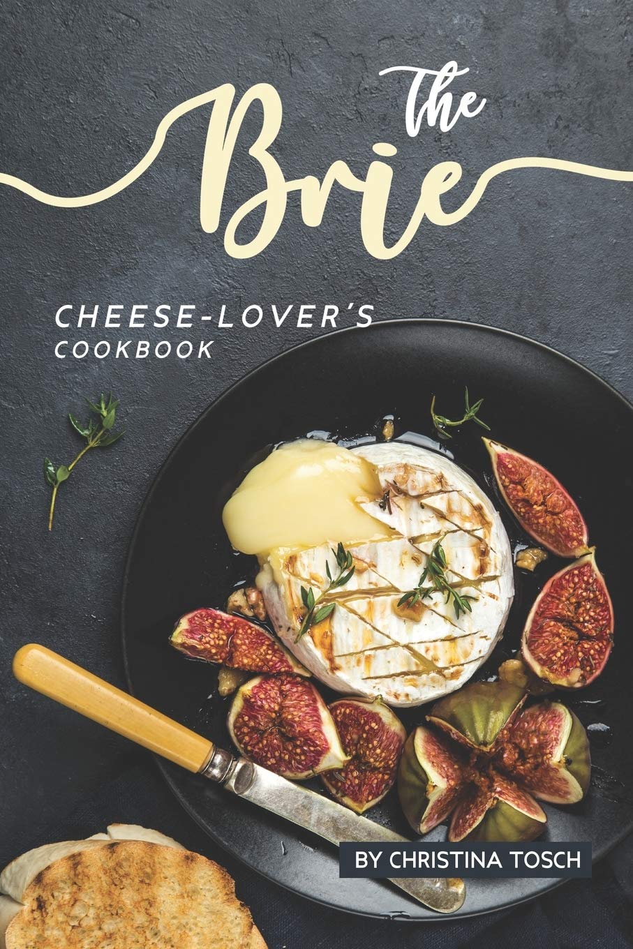 The Brie Cheese-Lover's Cookbook: Cooking, Grilling Baking with Brie: 40 Best Brie Recipes Cooking & Enjoying