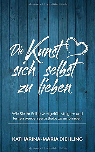 Die Kunst sich selbst zu lieben: Wie Sie Ihr Selbstwertgefühl steigern und lernen werden Selbstliebe zu empfinden book
