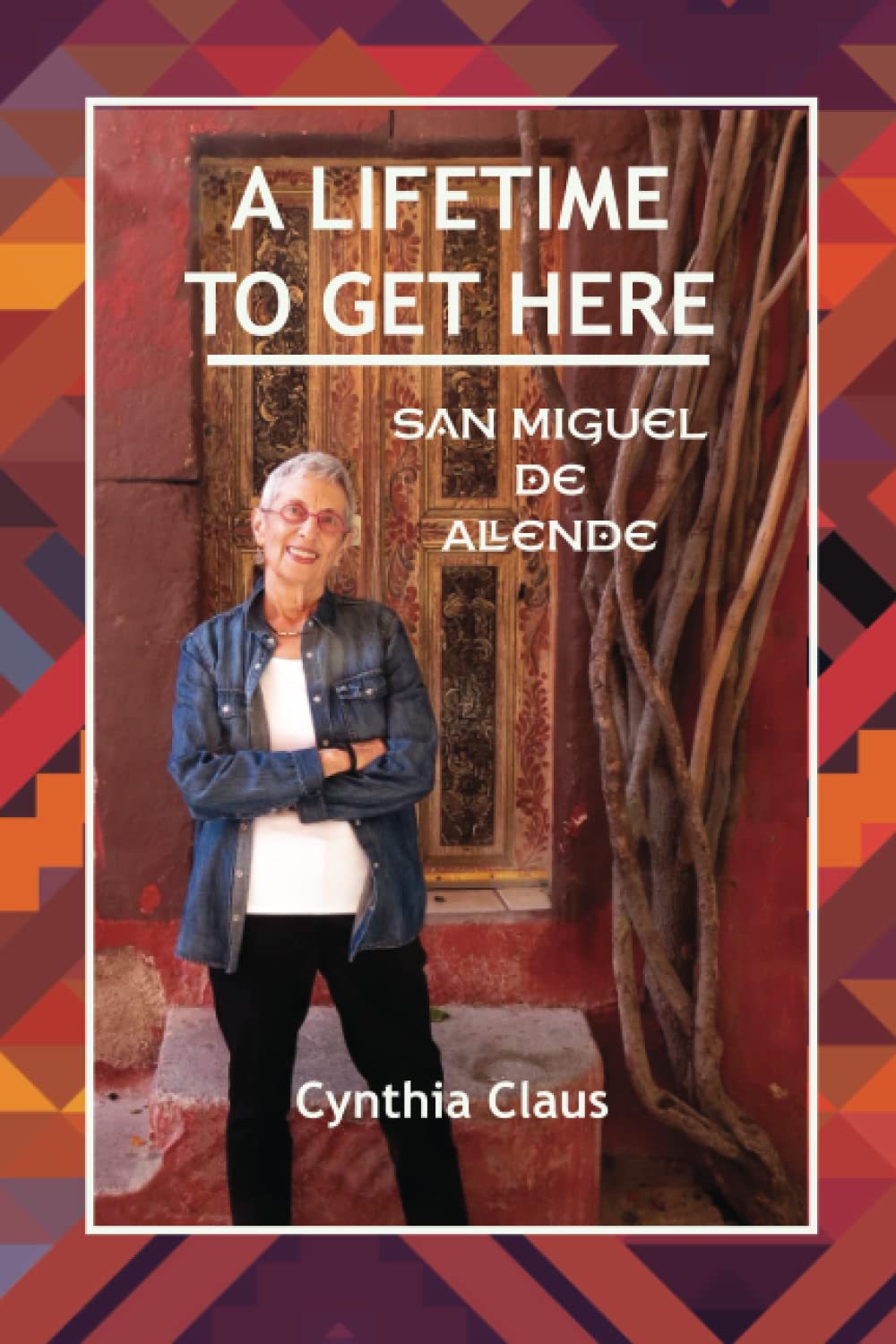 A Lifetime to Get Here: San Miguel de Allende book