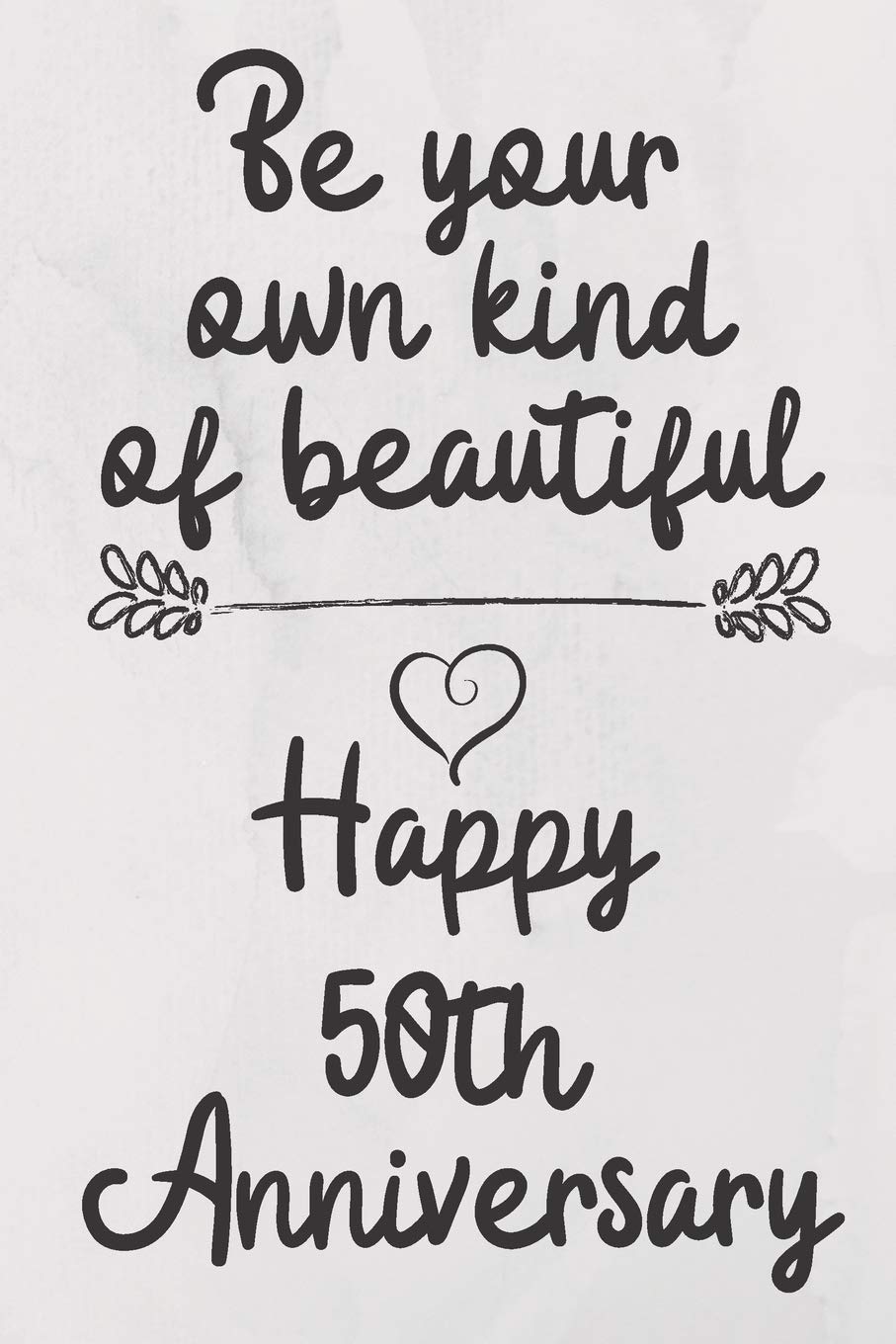 Be your own kind of beautiful Happy 50th Anniversary: 50 Year Old Anniversary Gift Journal / Notebook / Diary / Unique Greeting Card Alternative Books