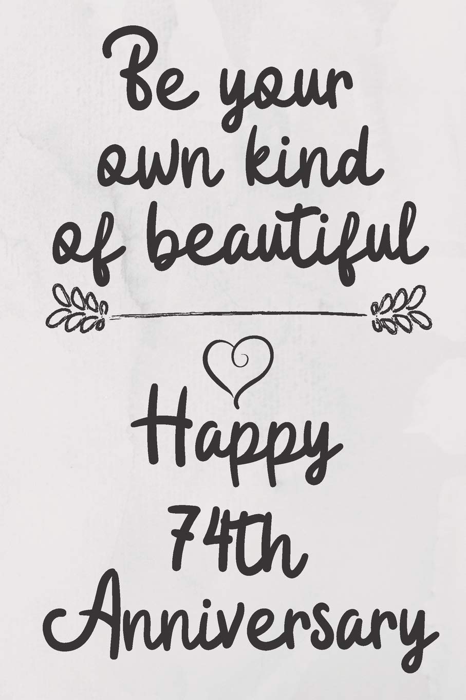 Be your own kind of beautiful Happy 74th Anniversary: 74 Year Old Anniversary Gift Journal / Notebook / Diary / Unique Greeting Card Alternative Books