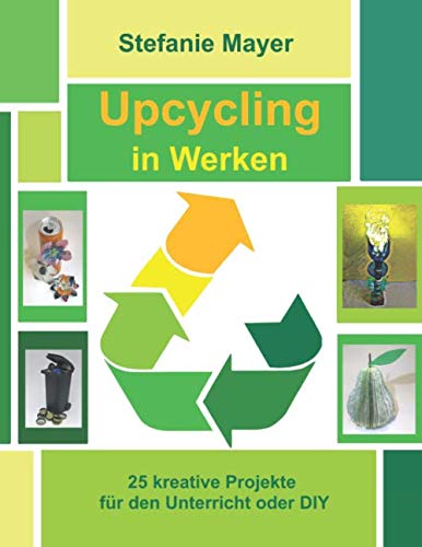 Upcycling in Werken: 25 kreative Projekte für den Unterricht oder DIY Study Guides
