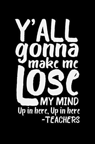 Y'ALL GONNA MAKE ME LOSE MY MIND UP IN HERE UP IN HERE - TEACHERS: Make Me Lose My Mind Composition Notebook Wide Ruled 120 Pages (6x9) Funny Journal For Teachers Books