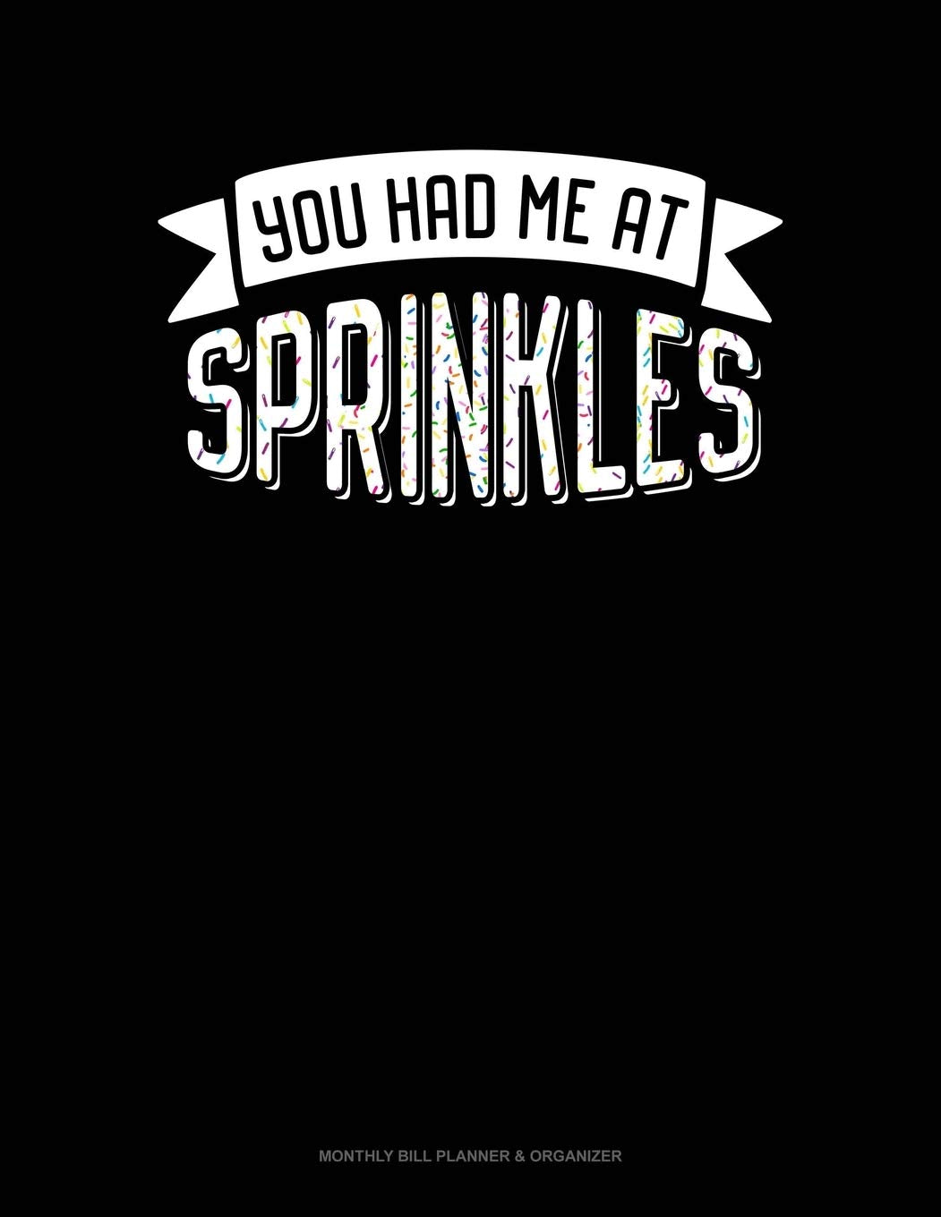 You Had Me At Sprinkles: Monthly Bill Planner & Organizer Essays & Short Stories
