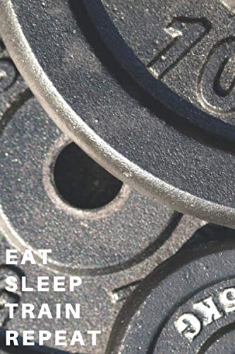 EAT SLEEP TRAIN REPEAT: Weight Lifting Log: Track Exercise, Reps, Weight, Sets,Cardio Tracking Weight Lifting Companion. 120 pages 6x9” small and compact Leisure & Fun
