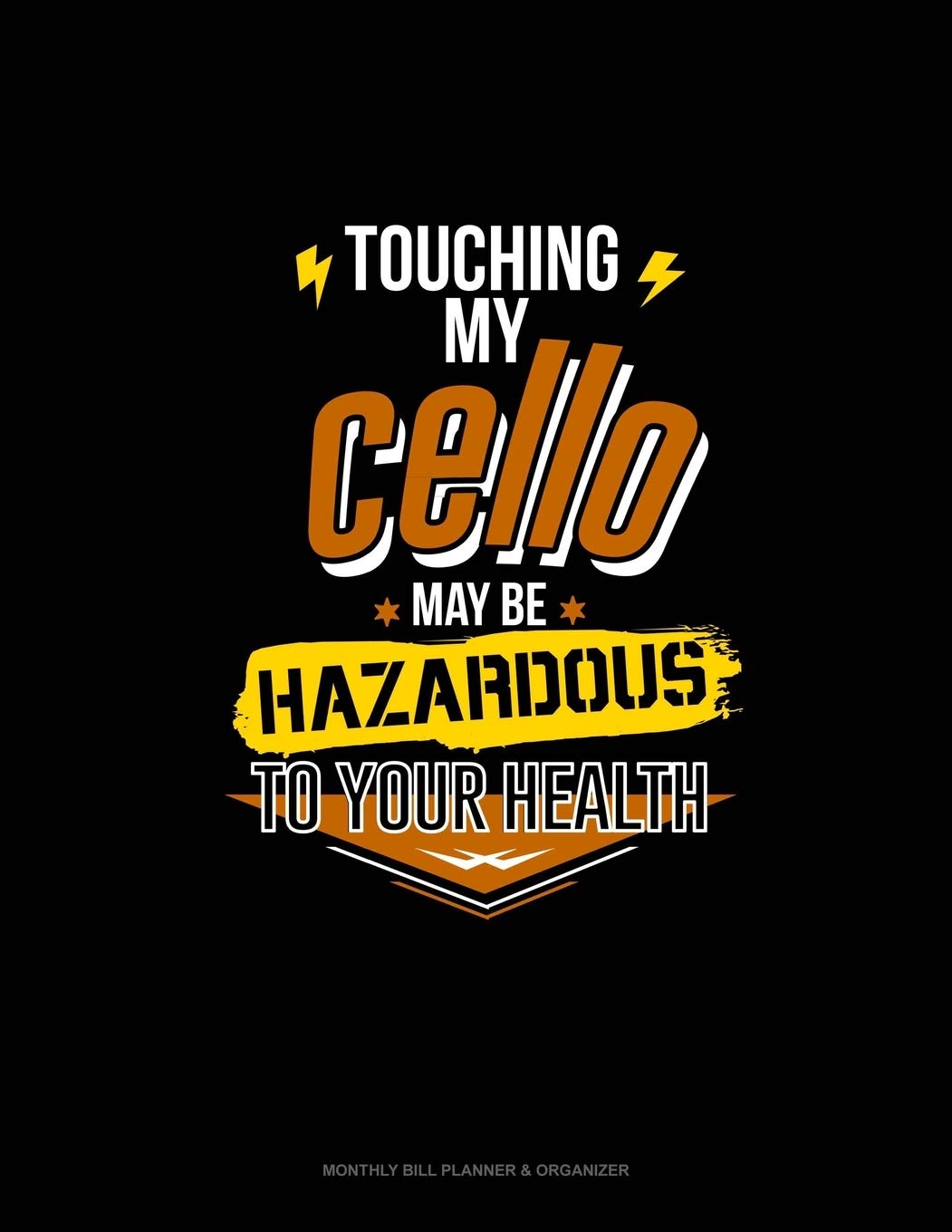 Touching My Cello May Be Hazardous To Your Health: Monthly Bill Planner & Organizer Essays & Short Stories