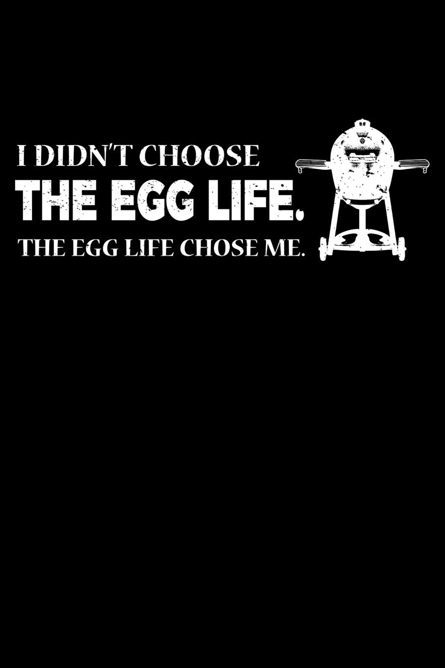 I Didn't Choose The Egg Life. The Egg Life Chose Me.: 6x9 150 Page College Ruled Notebook for Egg Smoker fans, Grilling aficionados, and BBQ Enthusiasts. Books