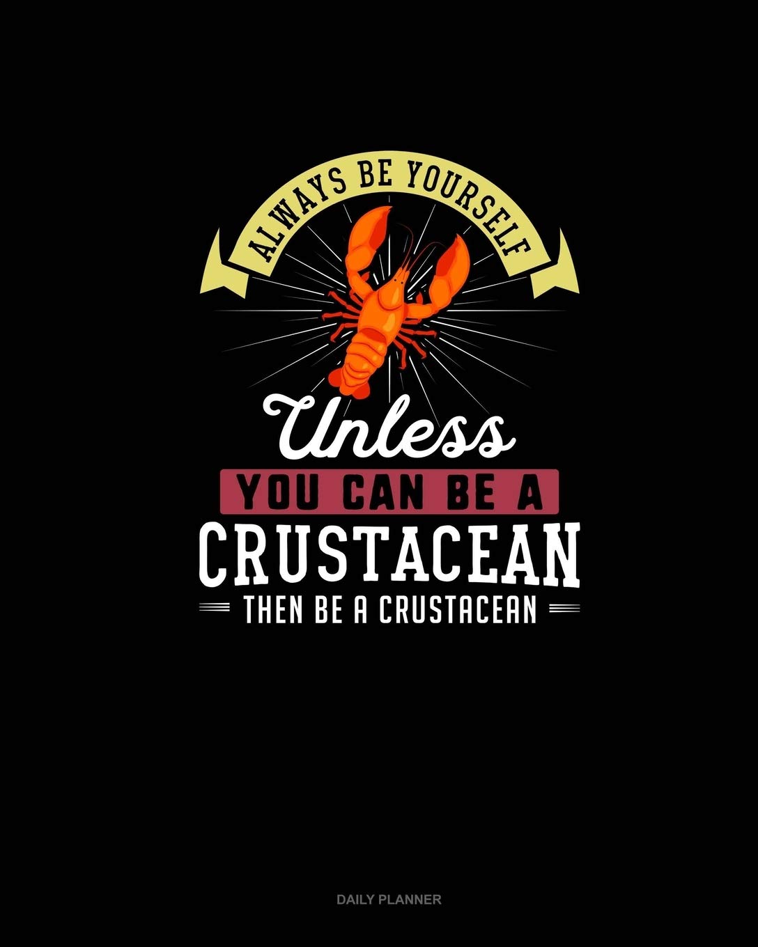 Always Be Yourself Unless You Can Be A Crustacean Then Be A Crustacean: Daily Planner book