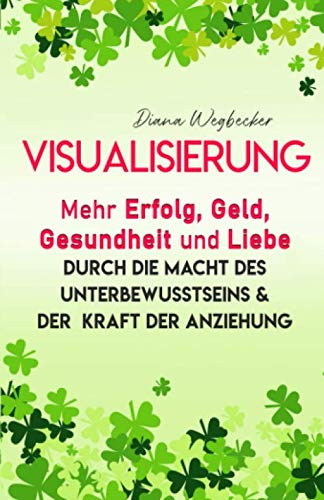 Visualisierung - Mehr Erfolg, Geld, Gesundheit und Liebe durch die Macht des Unterbewusstseins & der Kraft der Anziehung Lifestyle