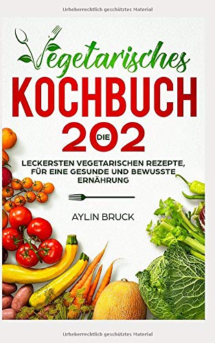 Vegetarisches Kochbuch: Die 202 leckersten vegetarischen Rezepte, für eine gesunde und bewusste Ernährung. Cooking & Enjoying