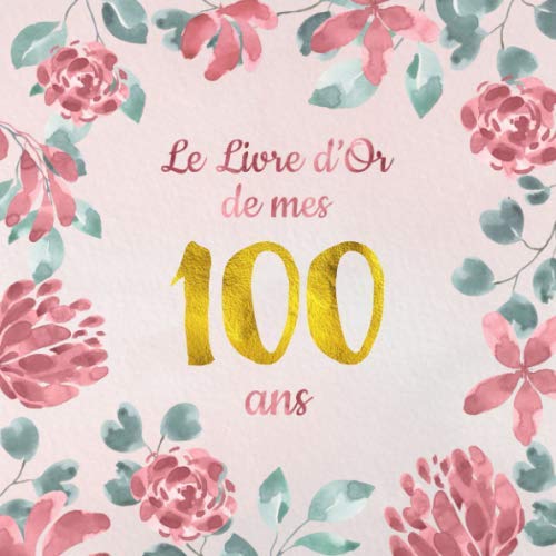 Le Livre d'Or de mes 100 ans: Un livre d'or de la fête du 100e anniversaire - 100 pages pour les félicitations écrites - Thème: motif de fleurs roses Books
