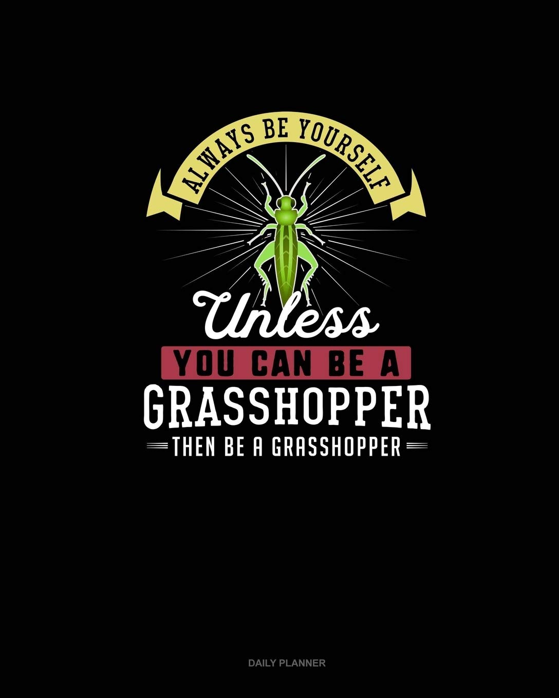 Always Be Yourself Unless You Can Be A Grasshopper Then Be A Grasshopper: Daily Planner Essays & Short Stories