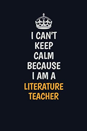 I can't Keep calm Because I Am A literature teacher: Inspirational life quote blank lined Notebook 6x9 matte finish Learning & Reference
