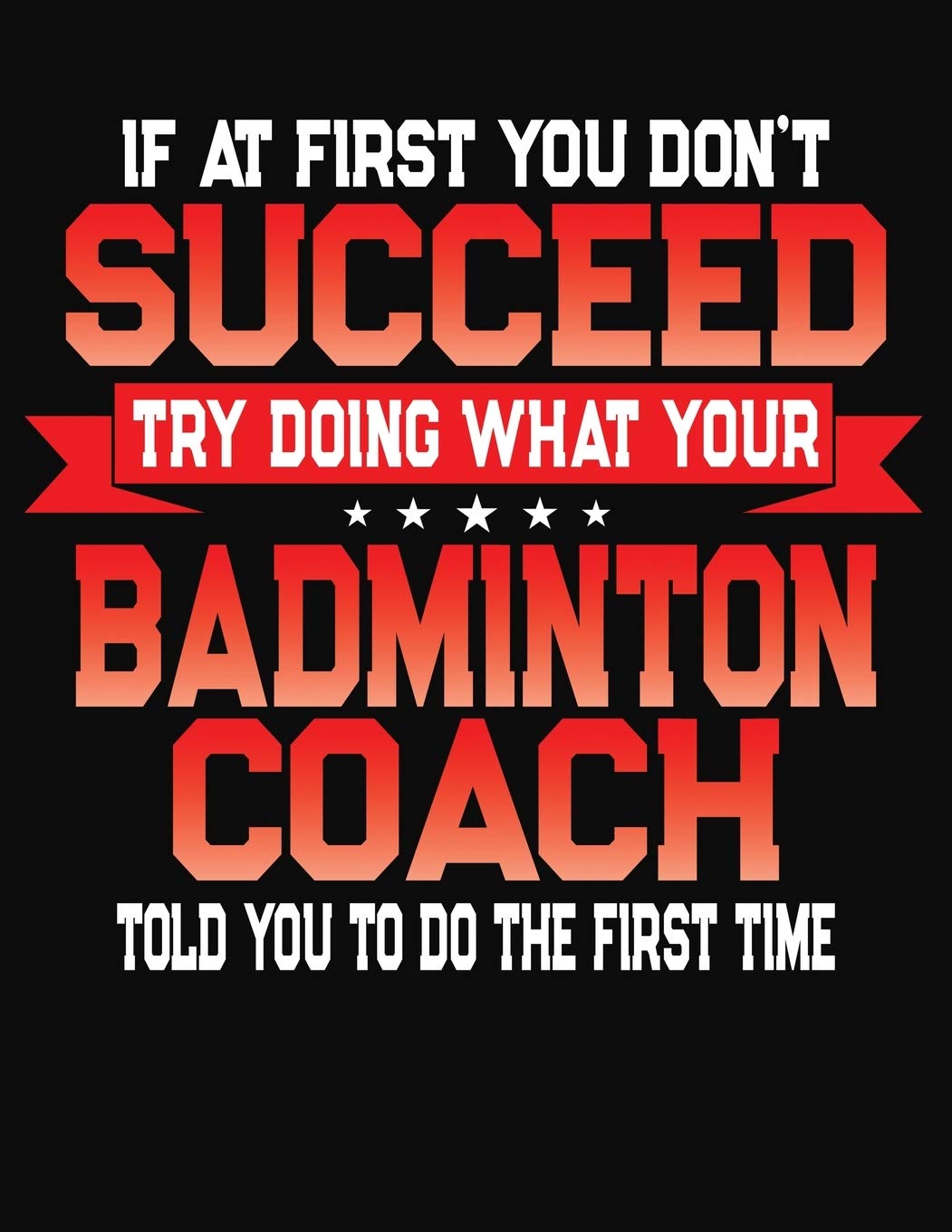 If At First You Don't Succeed Try Doing What Your Badminton Coach Told You To Do The First Time: College Ruled Composition Notebook Journal Leisure & Fun