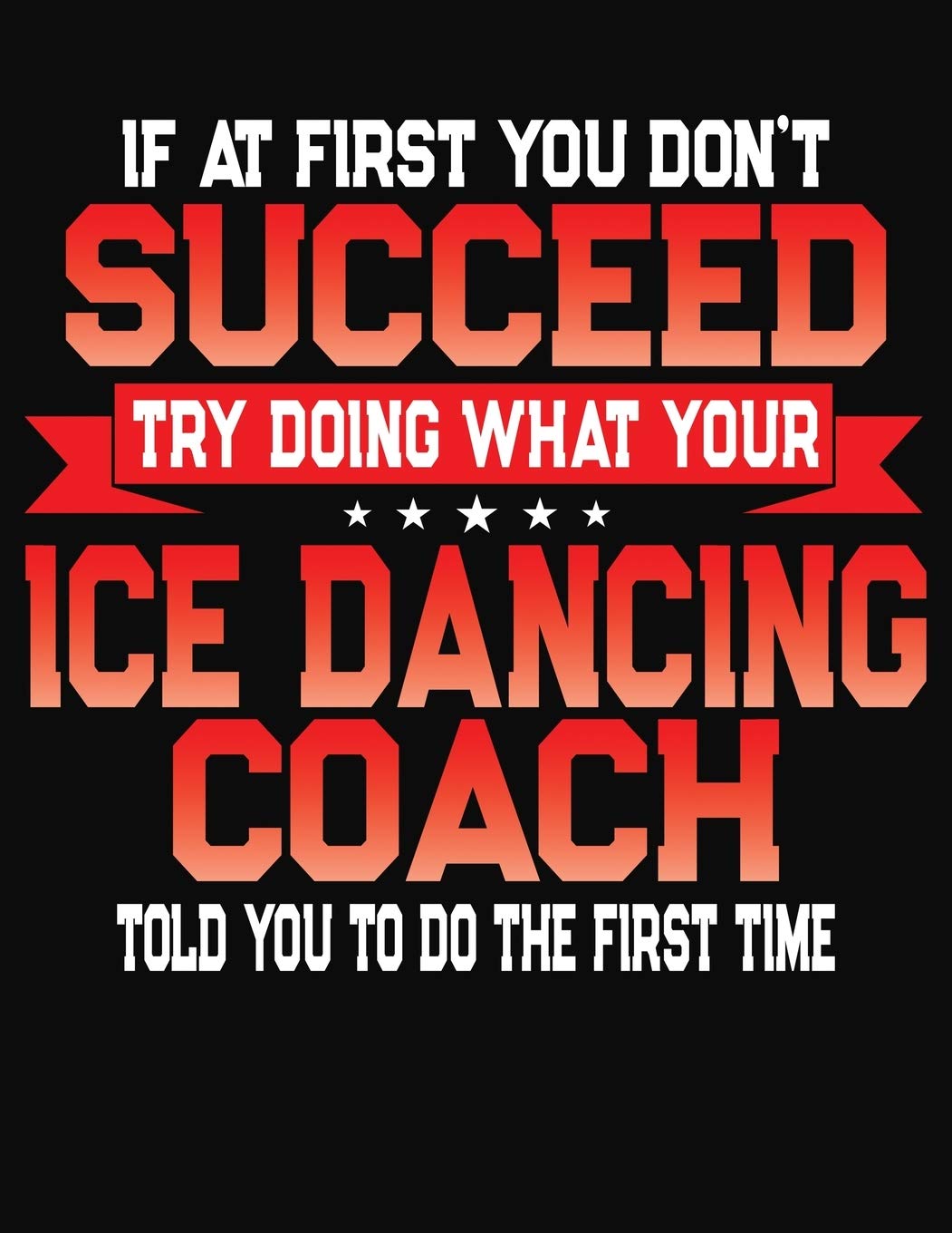 If At First You Don't Succeed Try Doing What Your Dancing Coach Told You To Do The First Time: College Ruled Composition Notebook Journal Leisure & Fun