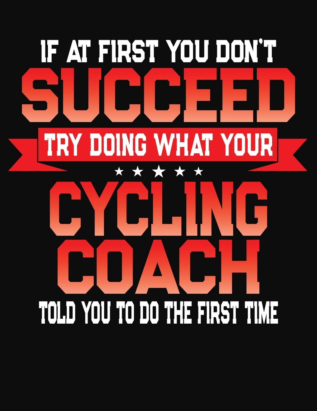 If At First You Don't Succeed Try Doing What Your Cycling Coach Told You To Do The First Time: College Ruled Composition Notebook Journal Leisure & Fun