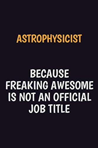 Astrophysicist Because Freaking Awesome Is Not An Official Job Title: Motivational and inspirational career blank lined gift notebook with matte finish Learning & Reference