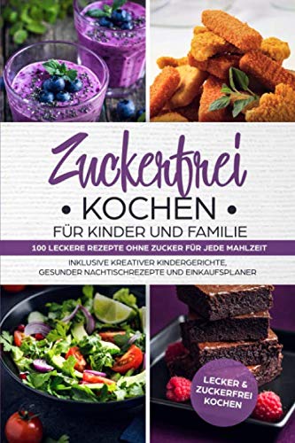 Zuckerfrei Kochen für Kinder und Familie: 100 leckere Rezepte ohne Zucker für jede Mahlzeit inklusive kreativer Kindergerichte, gesunder Nachtischrezepte und Einkaufsplaner: Lecker & Zuckerfrei Kochen Cooking & Enjoying