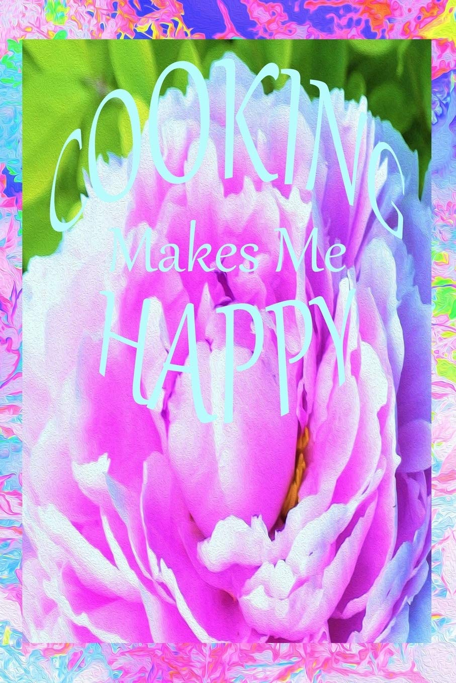Cooking Makes Me Happy: Recipe Book and Cooking Journal – Stunning Double Pink Peony Flower Detail Cooking & Enjoying