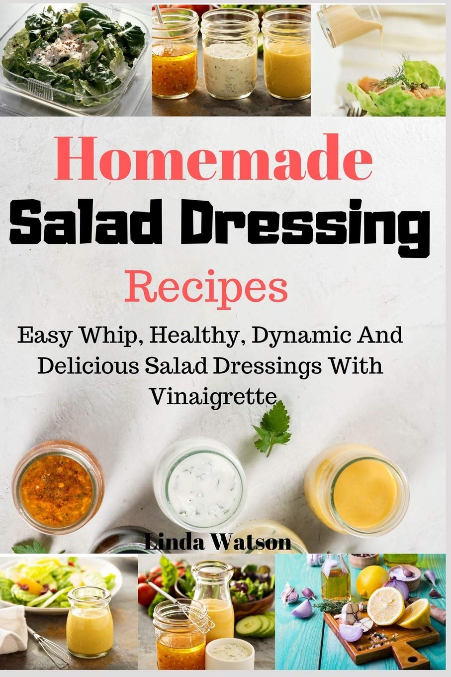 Homemade Salad Dressing Recipes: Easy Whip, Healthy, Dynamic And Delicious Salad Dressings With Vinaigrette Cooking & Enjoying