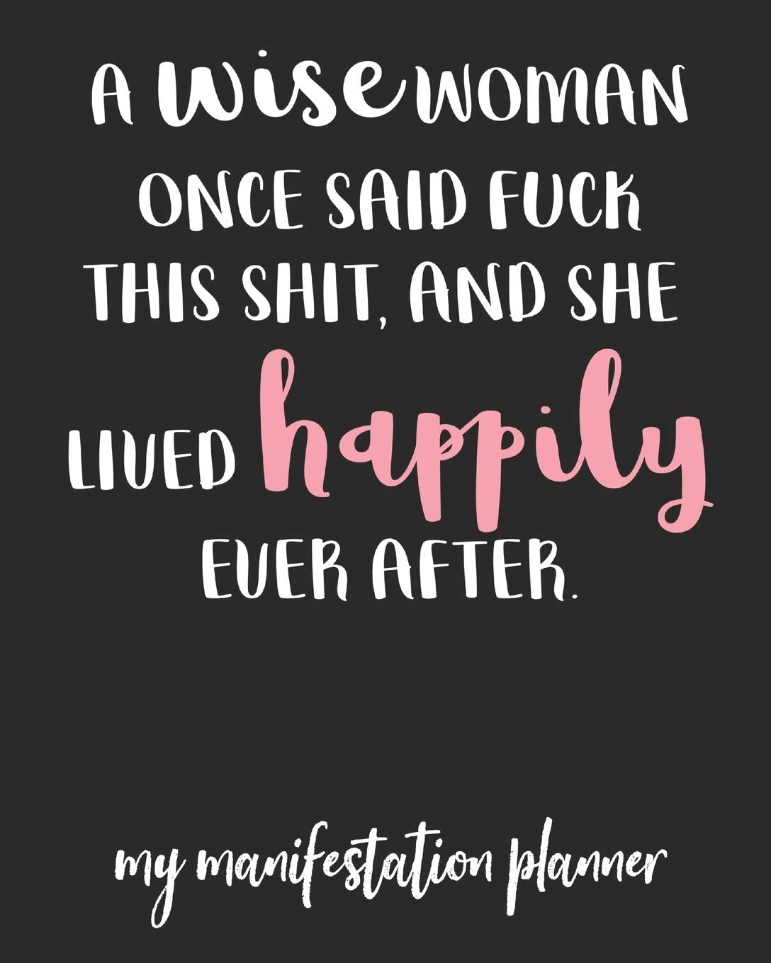 A Wise Woman Once Said: My Manifestation Planner/ The Law Of Attraction Workbook (Weekly, Daily) - Track Manifesting Techniques, Set Intents, And Log ... Desire, Manifest Your Dreams -Journal / Diary Self-help