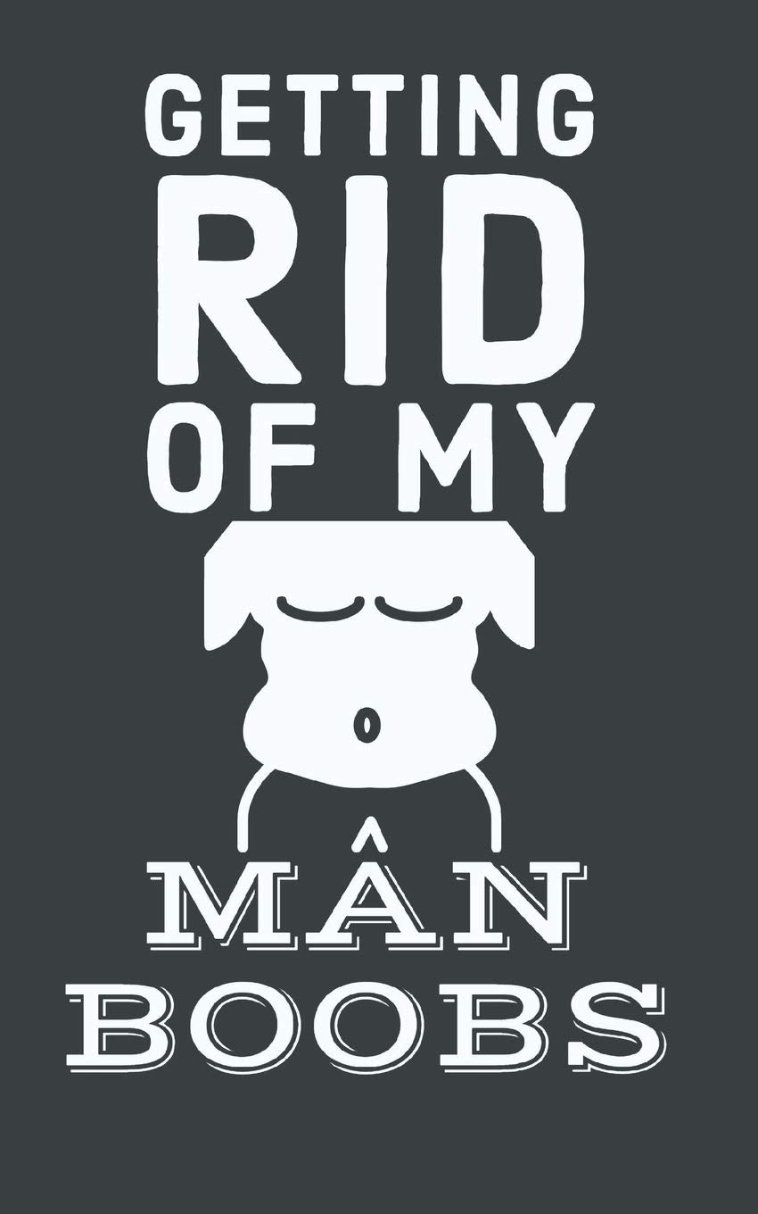 Getting Rid Of My Man Boobs: 6 Week Exercise and Diet Program Gift Book For Men Health, Nutrition & Fitness