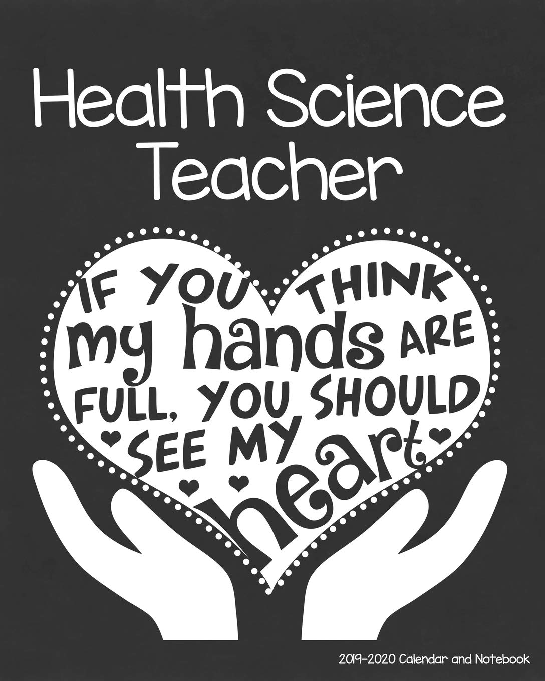 Health Science Teacher 2019-2020 Calendar and Notebook: If You Think My Hands Are Full You Should See My Heart: Monthly Academic Organizer (Aug 2019 - ... Calendars, Notes, Reflections, Password Log Study Guides