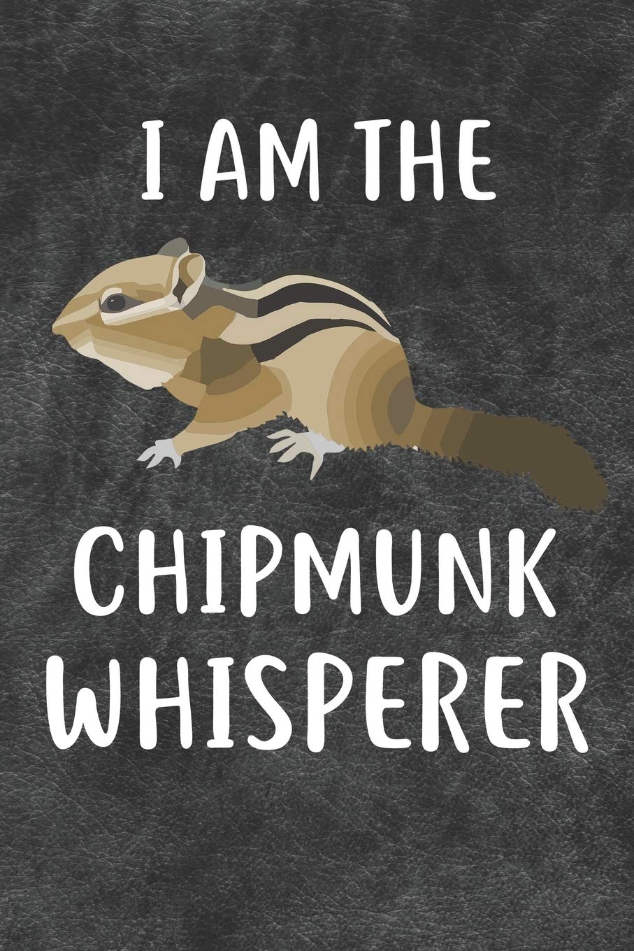 I Am The Chipmunk Whisperer Notebook Journal: 110 Blank Lined Papers - 6x9 Personalized Customized Notebook Journal Gift For Chipmunk Owners and Lovers Mathematics