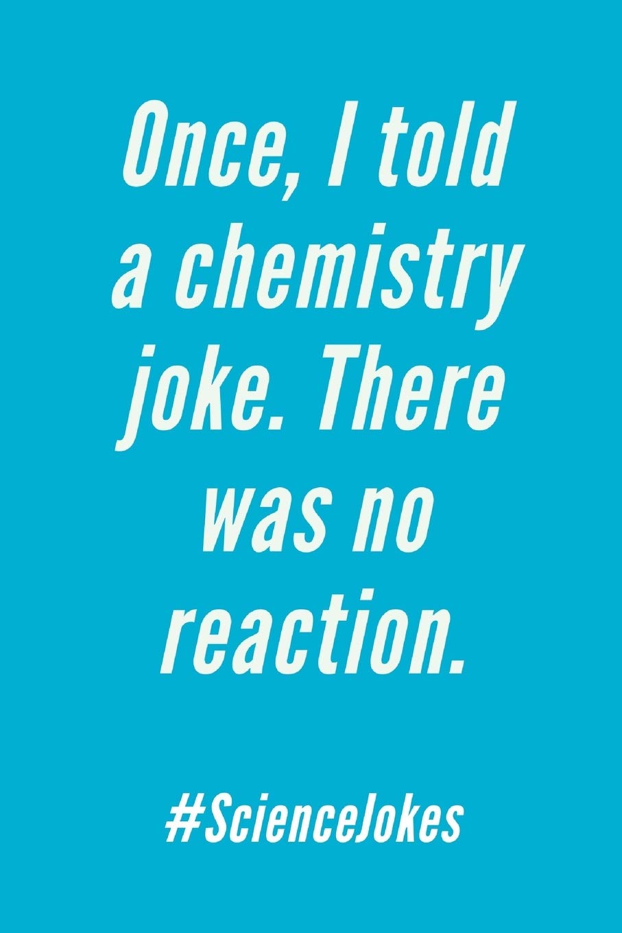 I Told A Chemistry Joke: There Was No Reaction - Lined Notebook - Great Gifts Idea For Science Teacher Or Chemistry Gifts For Students Idea! Business, Finance & Career