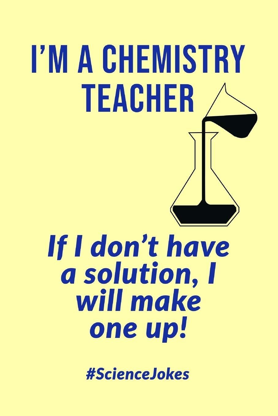 I'm A Chemistry Teacher: If I Don't Have A Solution, I Will Make One Up! - Notebook With Lines - Funny Science Jokes Quote Business, Finance & Career